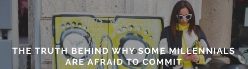 THE TRUTH BEHIND WHY SOME MILLENNIALS ARE AFRAID TO COMMIT